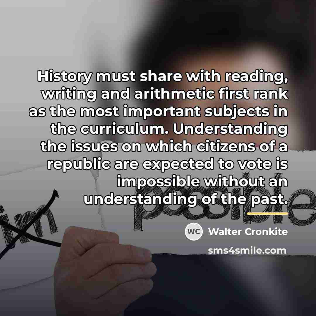 “History must share with reading, writing and arithmetic first rank…” quote by Walter Cronkite