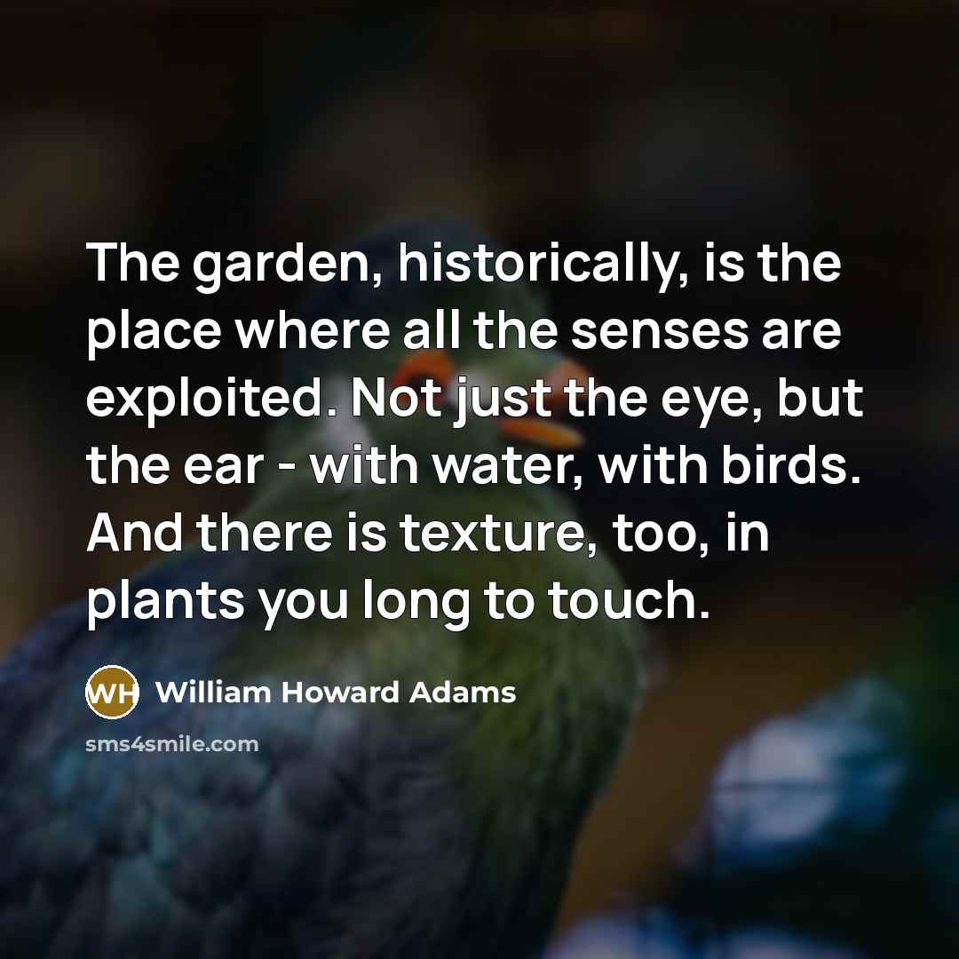 “The garden, historically, is the place where all the senses…” quote by William Howard Adams