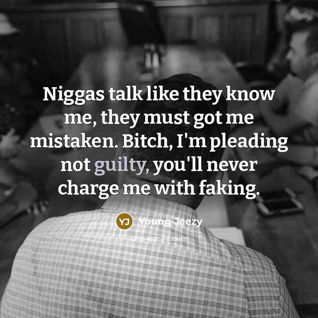 “Niggas talk like they know me, they must got me…” quote by Young Jeezy