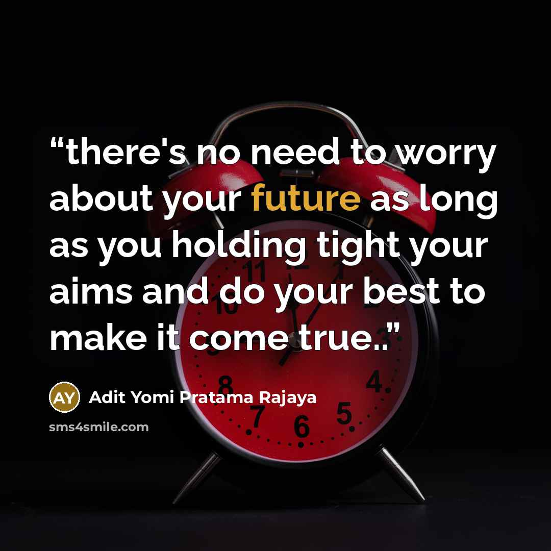 “there's no need to worry about your future as long as you holding tight your aims and do your best to make it come true..” quote by Adit Yomi Pratama Rajaya