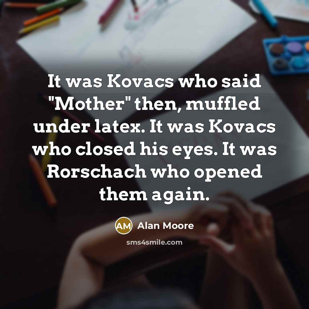 “It was Kovacs who said "Mother" then, muffled under latex.…” quote by Alan Moore