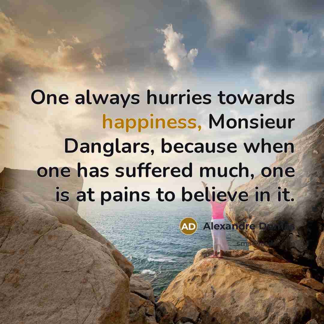 “One always hurries towards happiness, Monsieur Danglars, because when one…” quote by Alexandre Dumas