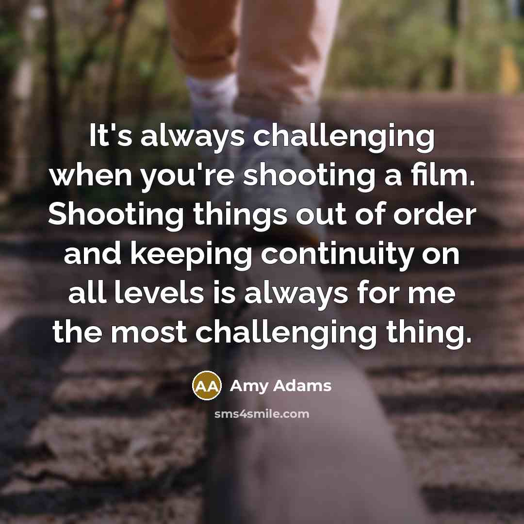 “It's always challenging when you're shooting a film. Shooting things…” quote by Amy Adams