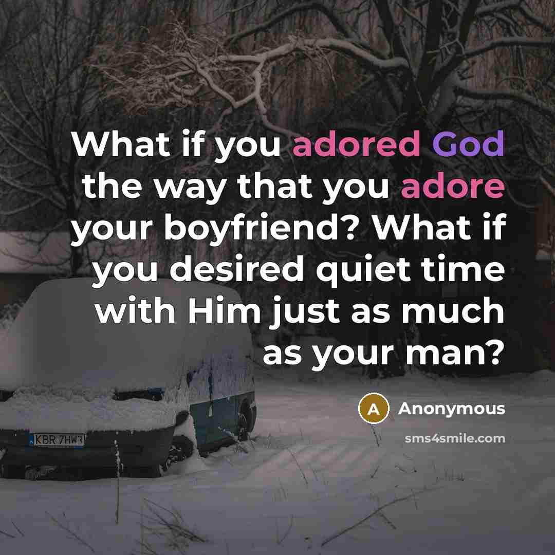 “What if you adored God the way that you adore your boyfriend? What if you desired quiet time with Him just as much as your man?” quote by Anonymous