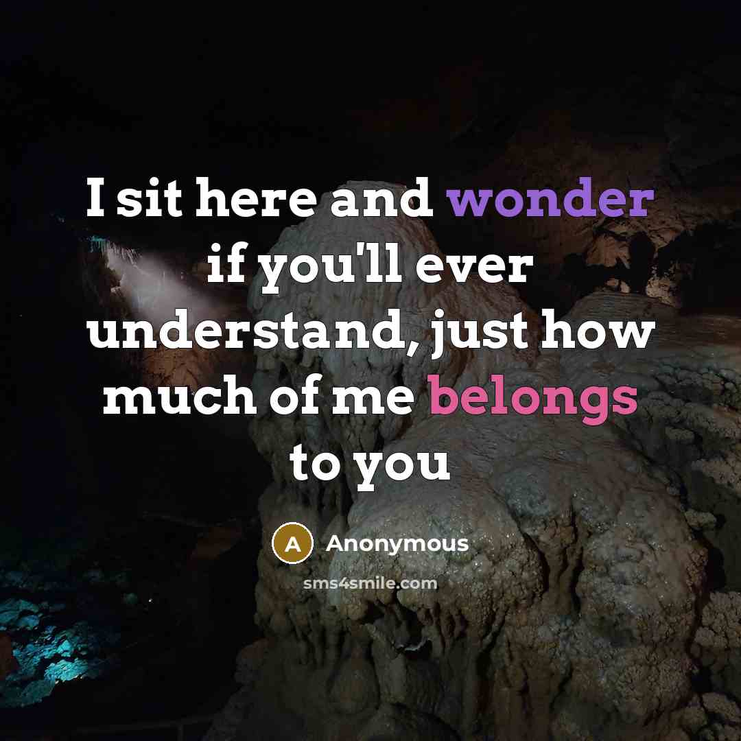 “I sit here and wonder if you'll ever understand, just how much of me belongs to you” quote by Anonymous