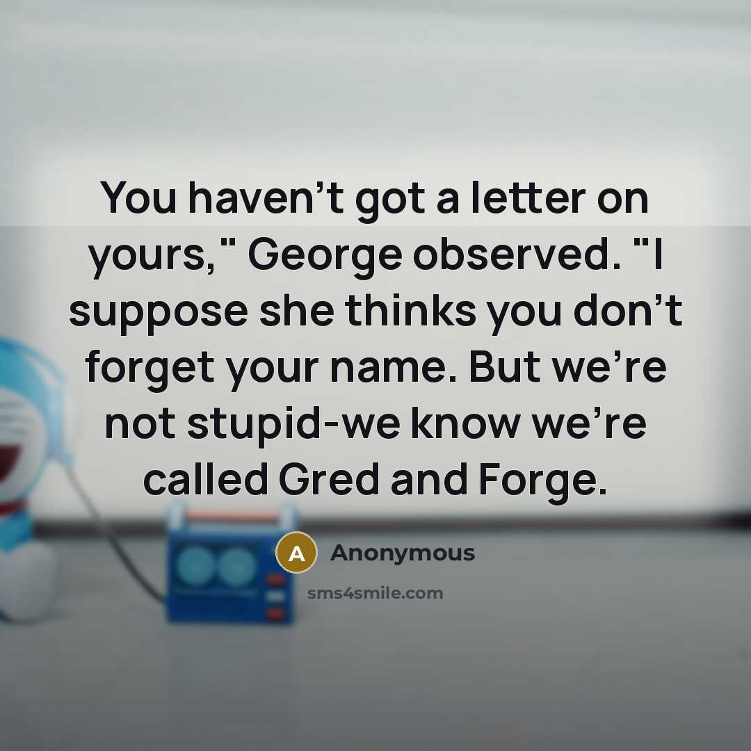 “You haven't got a letter on yours," George observed. "I…” quote by Anonymous