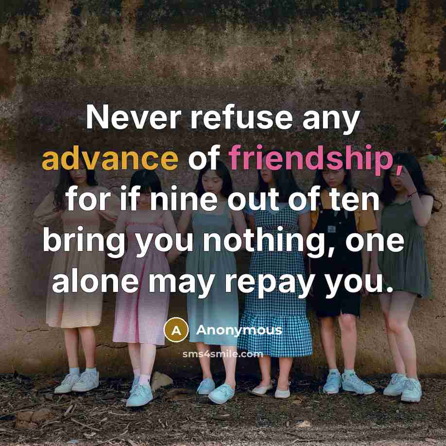“Never refuse any advance of friendship, for if nine out…” quote by Anonymous