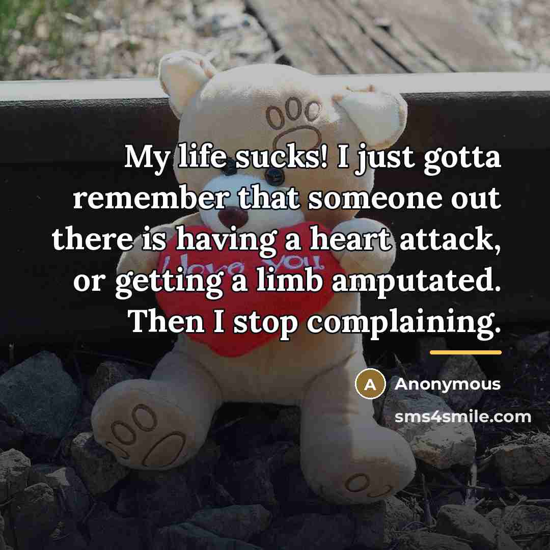 “My life sucks! I just gotta remember that someone out…” quote by Anonymous
