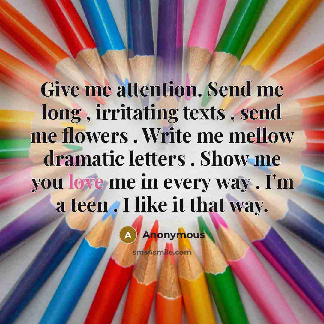 “Give me attention. Send me long , irritating texts ,…” quote by Anonymous