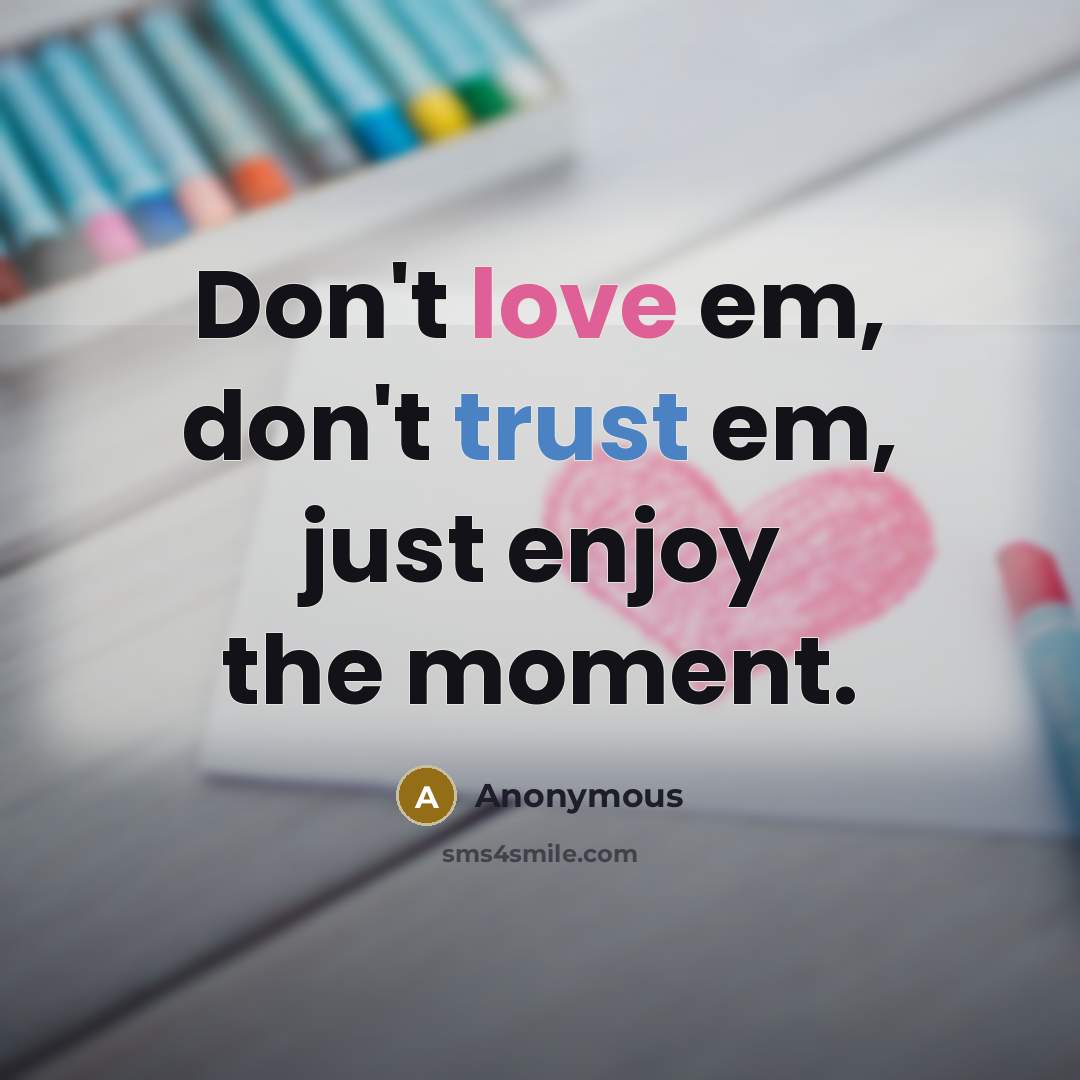“Don't love em, don't trust em, just enjoy the moment.…” quote by Anonymous