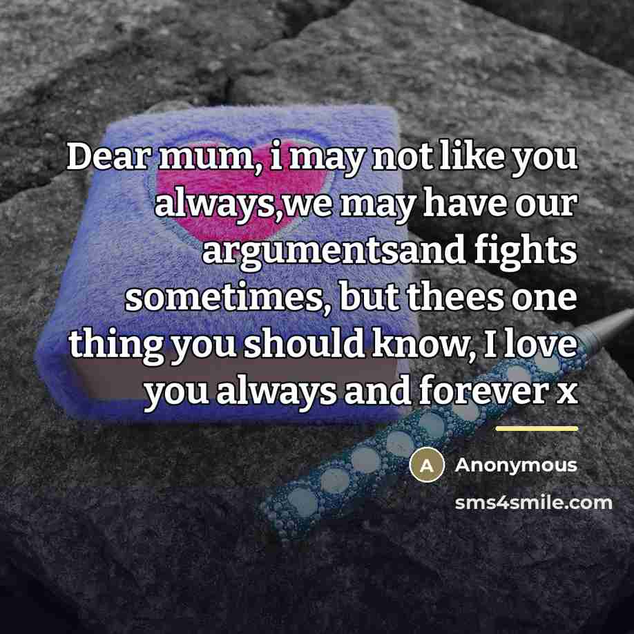 “Dear mum, i may not like you always,we may have…” quote by Anonymous