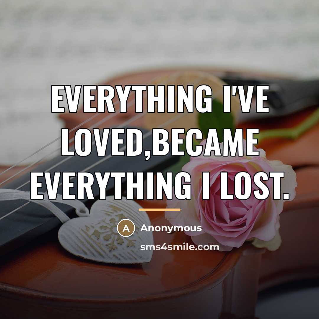 “Everything I've loved,Became everything I lost.…” quote by Anonymous