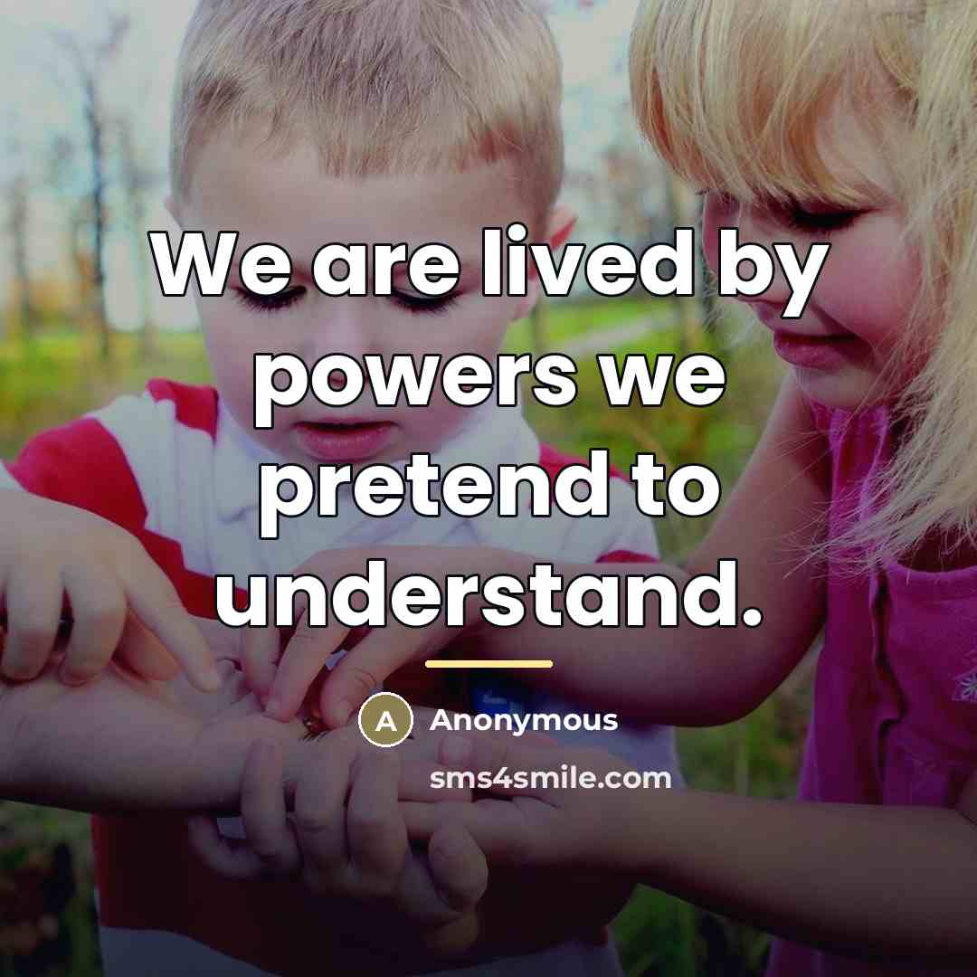 “We are lived by powers we pretend to understand.…” quote by Anonymous