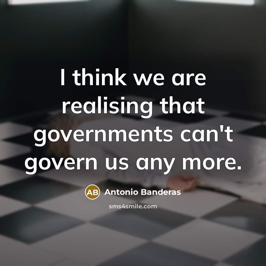 “I think we are realising that governments can't govern us…” quote by Antonio Banderas