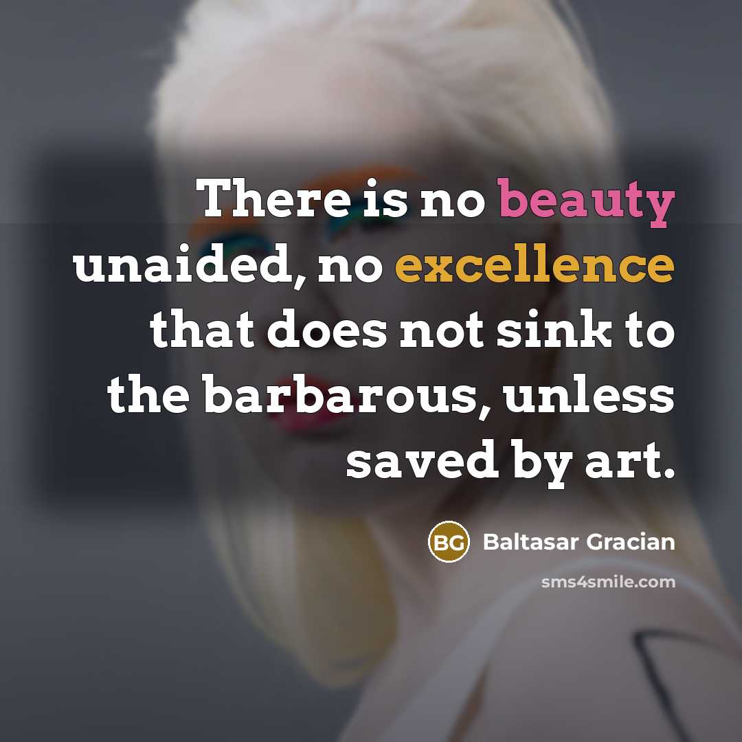 “There is no beauty unaided, no excellence that does not…” quote by Baltasar Gracian