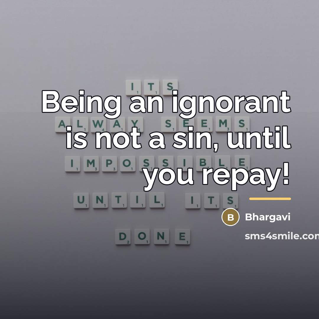 “Being an ignorant is not a sin, until you repay!…” quote by Bhargavi