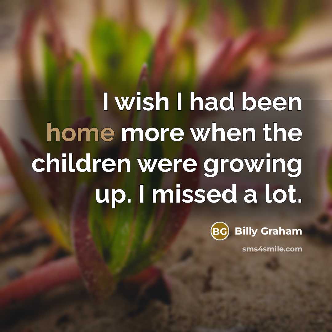 “I wish I had been home more when the children…” quote by Billy Graham