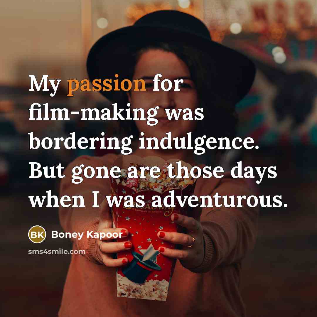 “My passion for film-making was bordering indulgence. But gone are…” quote by Boney Kapoor