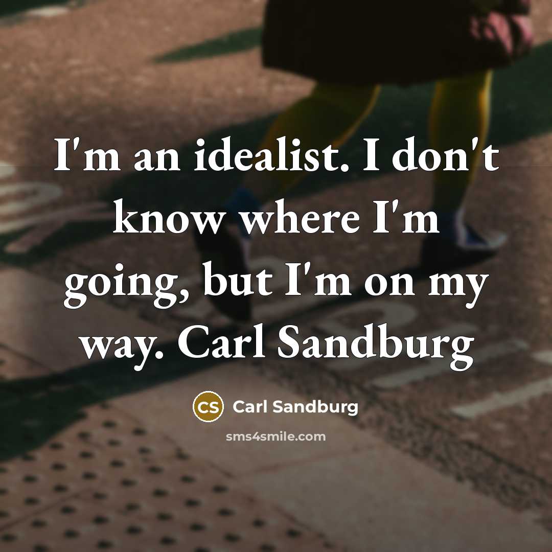 “I'm an idealist. I don't know where I'm going, but I'm on my way. Carl Sandburg” quote by Carl Sandburg