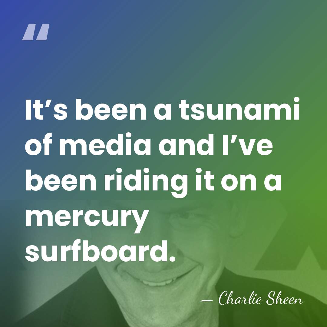 It’s been a tsunami of media and I’ve been riding it on&hellip; - Charlie Sheen