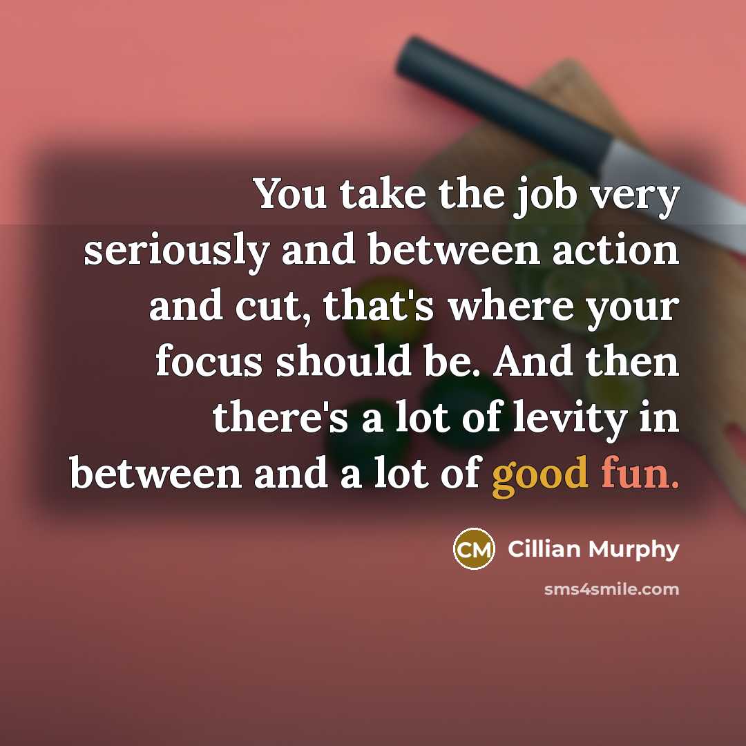 “You take the job very seriously and between action and…” quote by Cillian Murphy