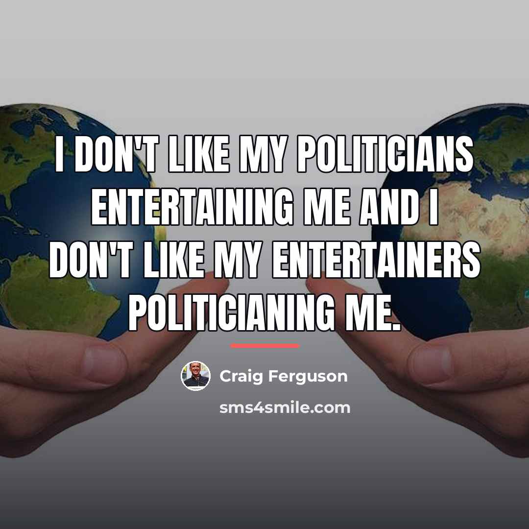 “I don't like my politicians entertaining me and I don't…” quote by Craig Ferguson