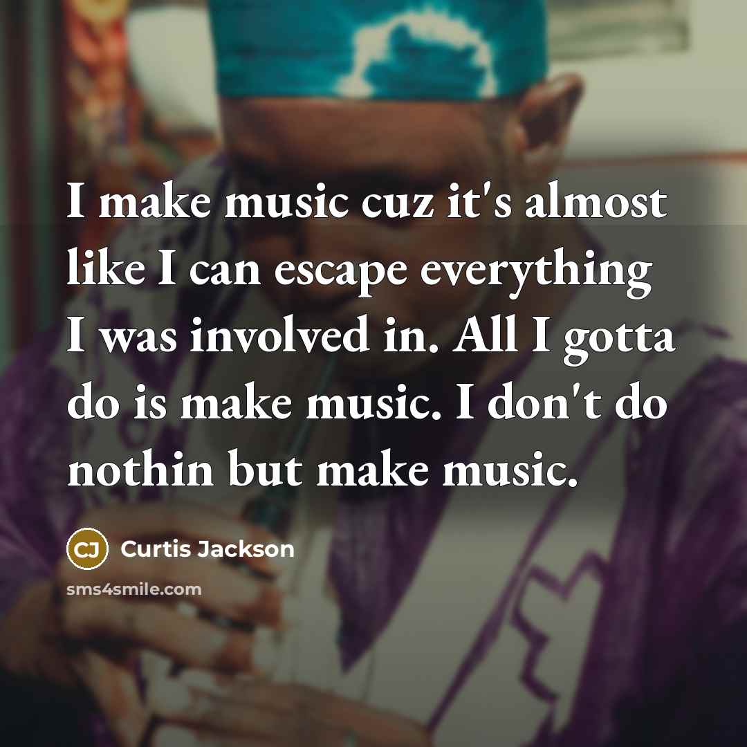 “I make music cuz it's almost like I can escape…” quote by Curtis Jackson