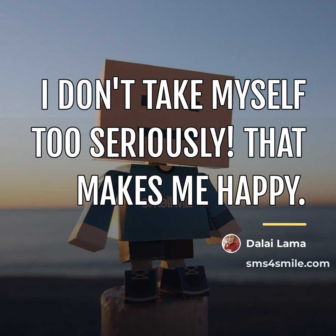 “I don't take myself too seriously! That makes me happy.…” quote by Dalai Lama
