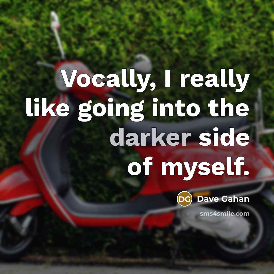 “Vocally, I really like going into the darker side of myself.” quote by Dave Gahan