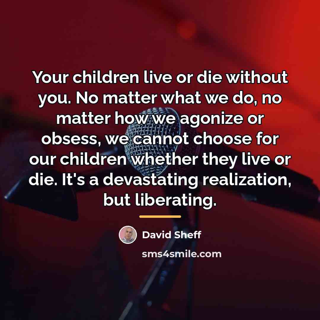 “Your children live or die without you. No matter what…” quote by David Sheff