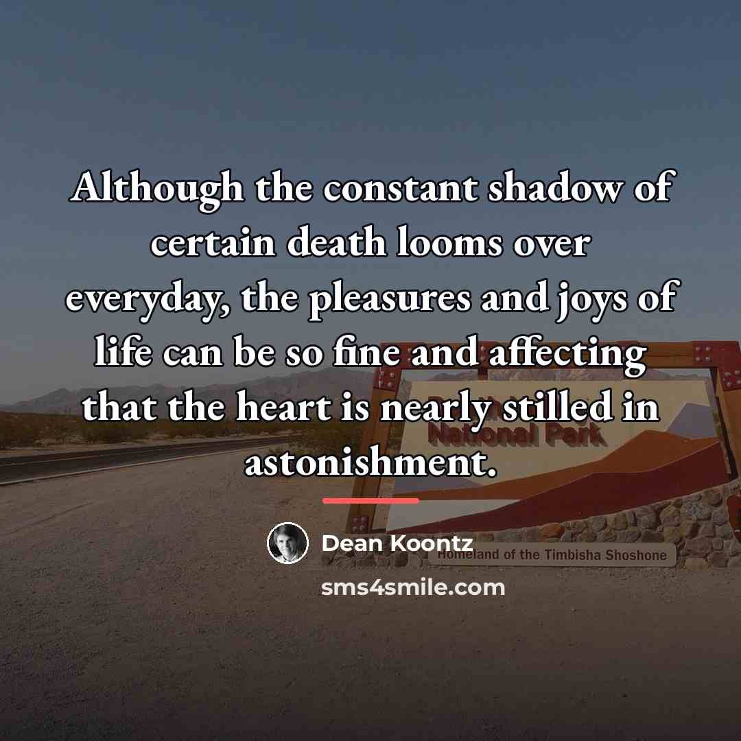 “Although the constant shadow of certain death looms over everyday,…” quote by Dean Koontz