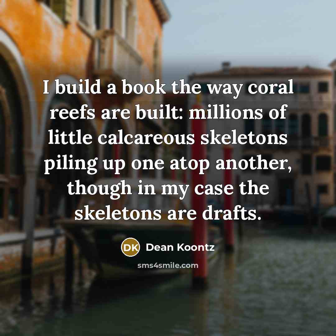 “I build a book the way coral reefs are built:…” quote by Dean Koontz