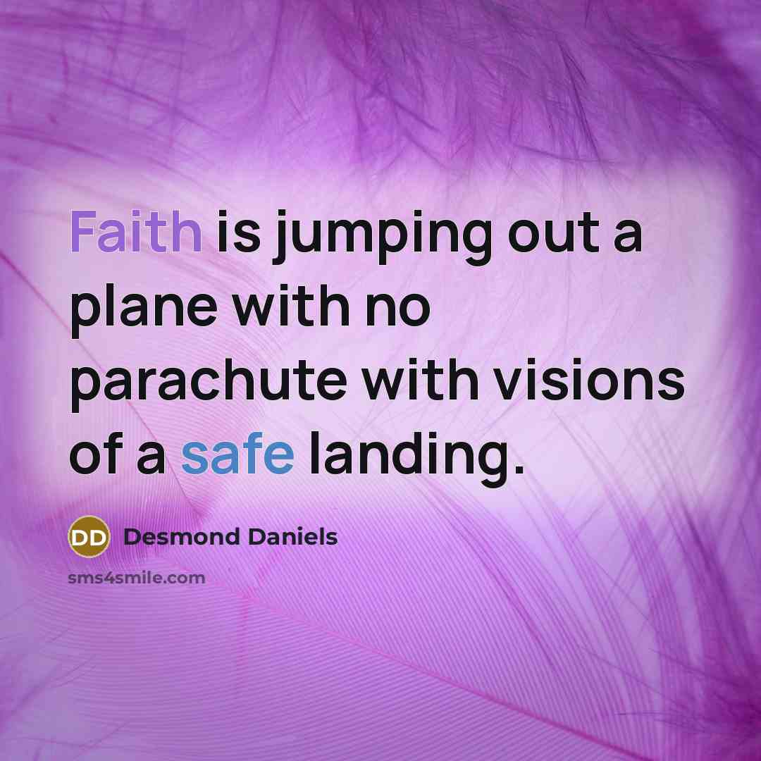 “Faith is jumping out a plane with no parachute with visions of a safe landing.” quote by Desmond Daniels