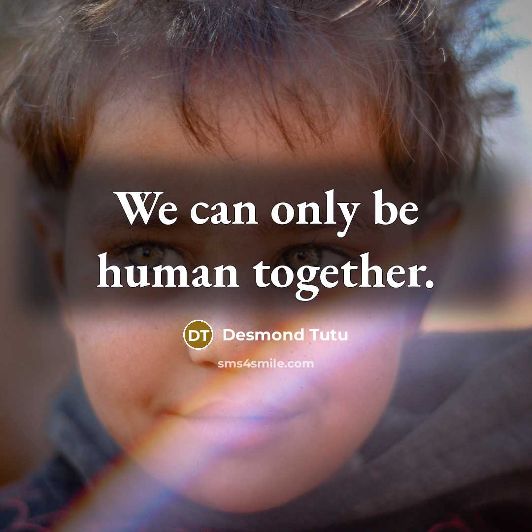 “We can only be human together.…” quote by Desmond Tutu