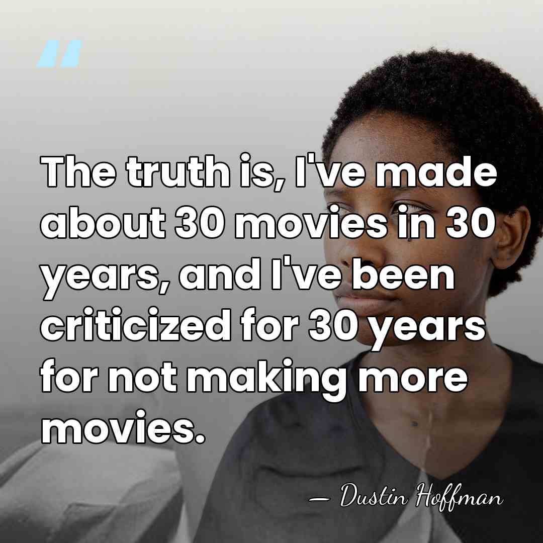 The truth is, I've made about 30 movies in 30 years, and&hellip; - Dustin Hoffman
