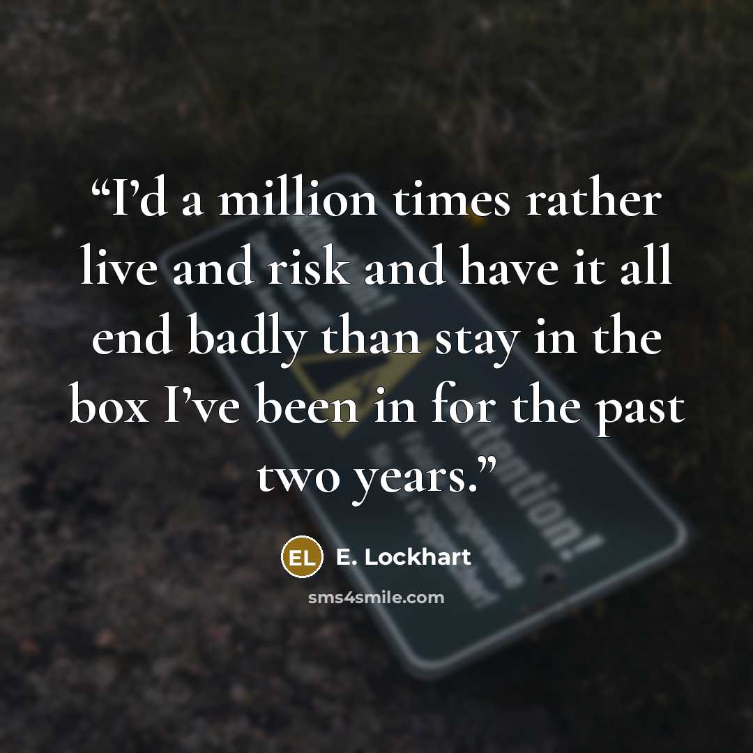 “I’d a million times rather live and risk and have it all end badly than stay in the box I’ve been in for the past two years.” quote by E. Lockhart