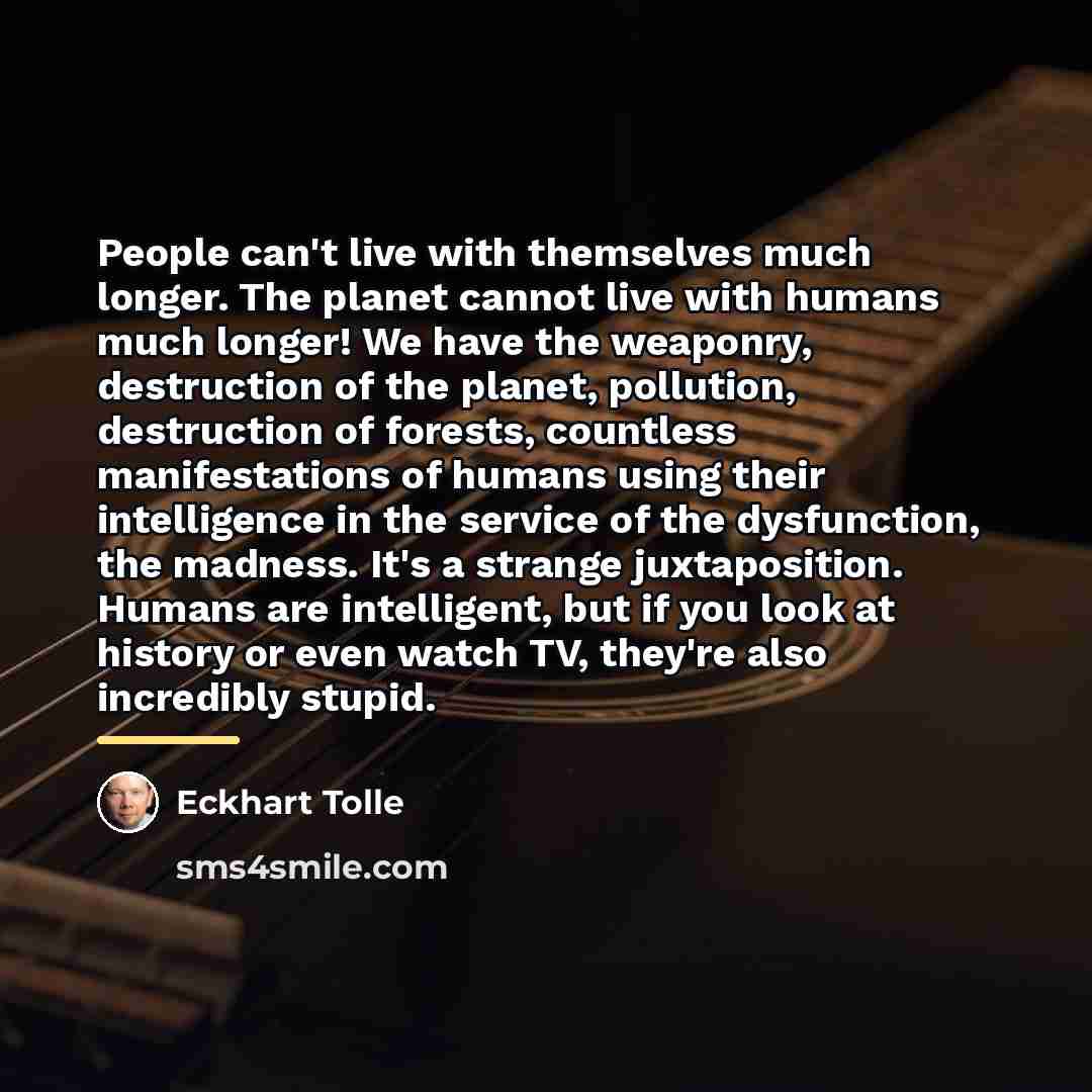 “People can't live with themselves much longer. The planet cannot…” quote by Eckhart Tolle