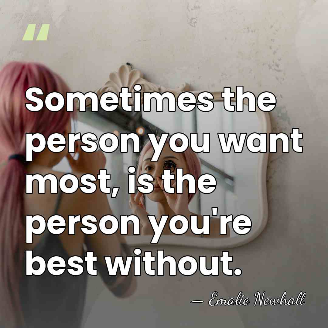Sometimes the person you want most, is the person you're best without. - Emalie Newhall