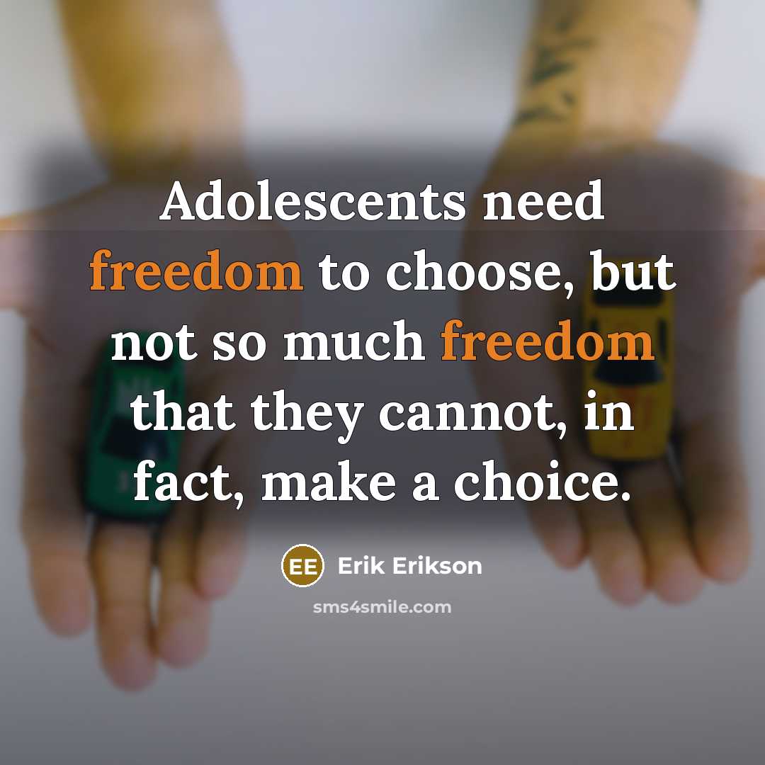 “Adolescents need freedom to choose, but not so much freedom that they cannot, in fact, make a choice.” quote by Erik Erikson