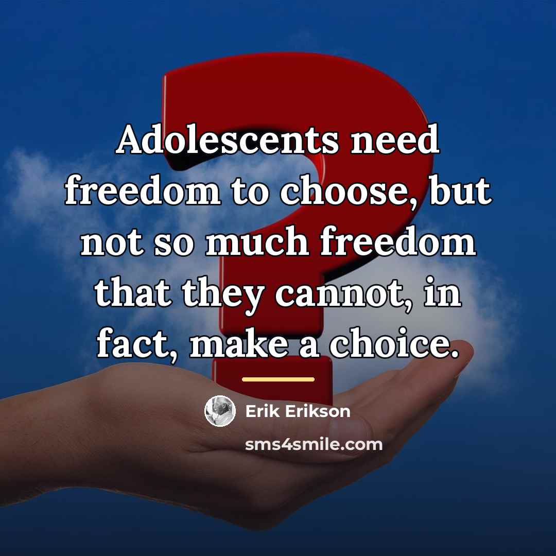 “Adolescents need freedom to choose, but not so much freedom…” quote by Erik Erikson