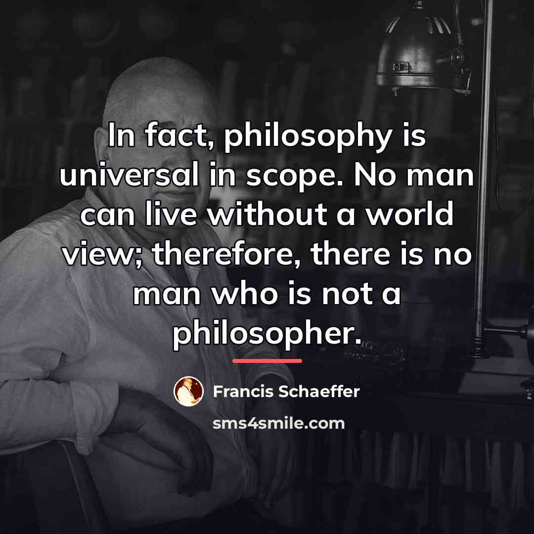 “In fact, philosophy is universal in scope. No man can…” quote by Francis Schaeffer