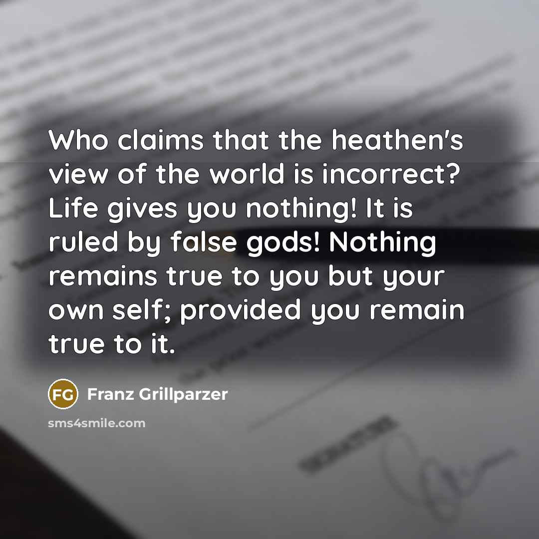 “Who claims that the heathen's view of the world is…” quote by Franz Grillparzer