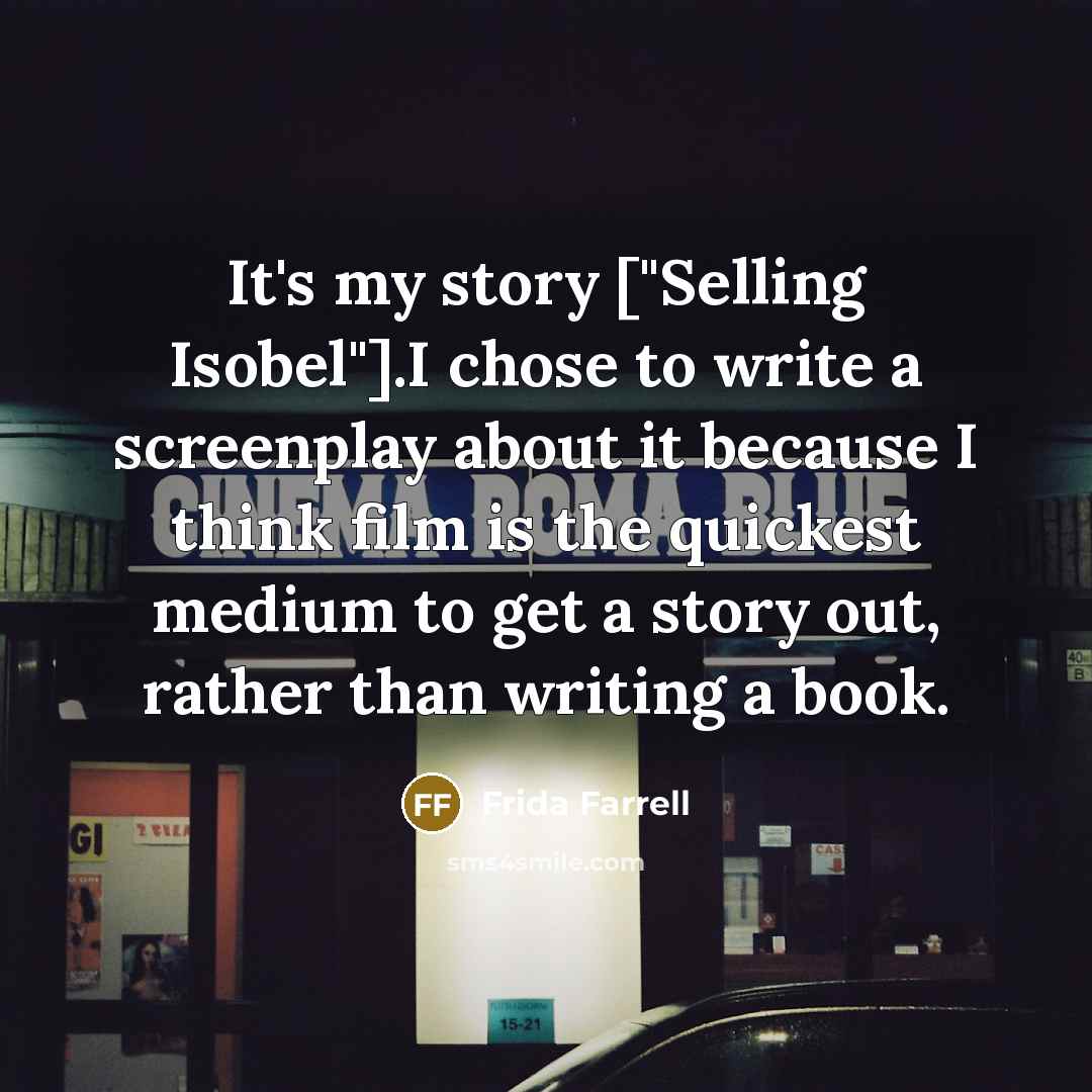 “It's my story ["Selling Isobel"].I chose to write a screenplay…” quote by Frida Farrell