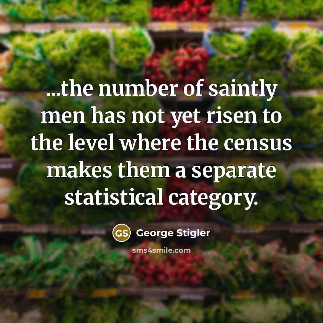 “...the number of saintly men has not yet risen to…” quote by George Stigler