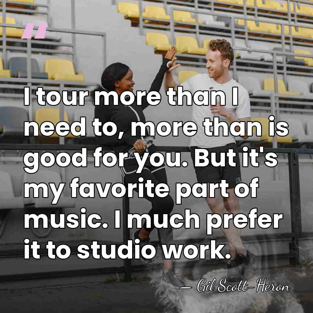 I tour more than I need to, more than is good for&hellip; - Gil Scott-Heron