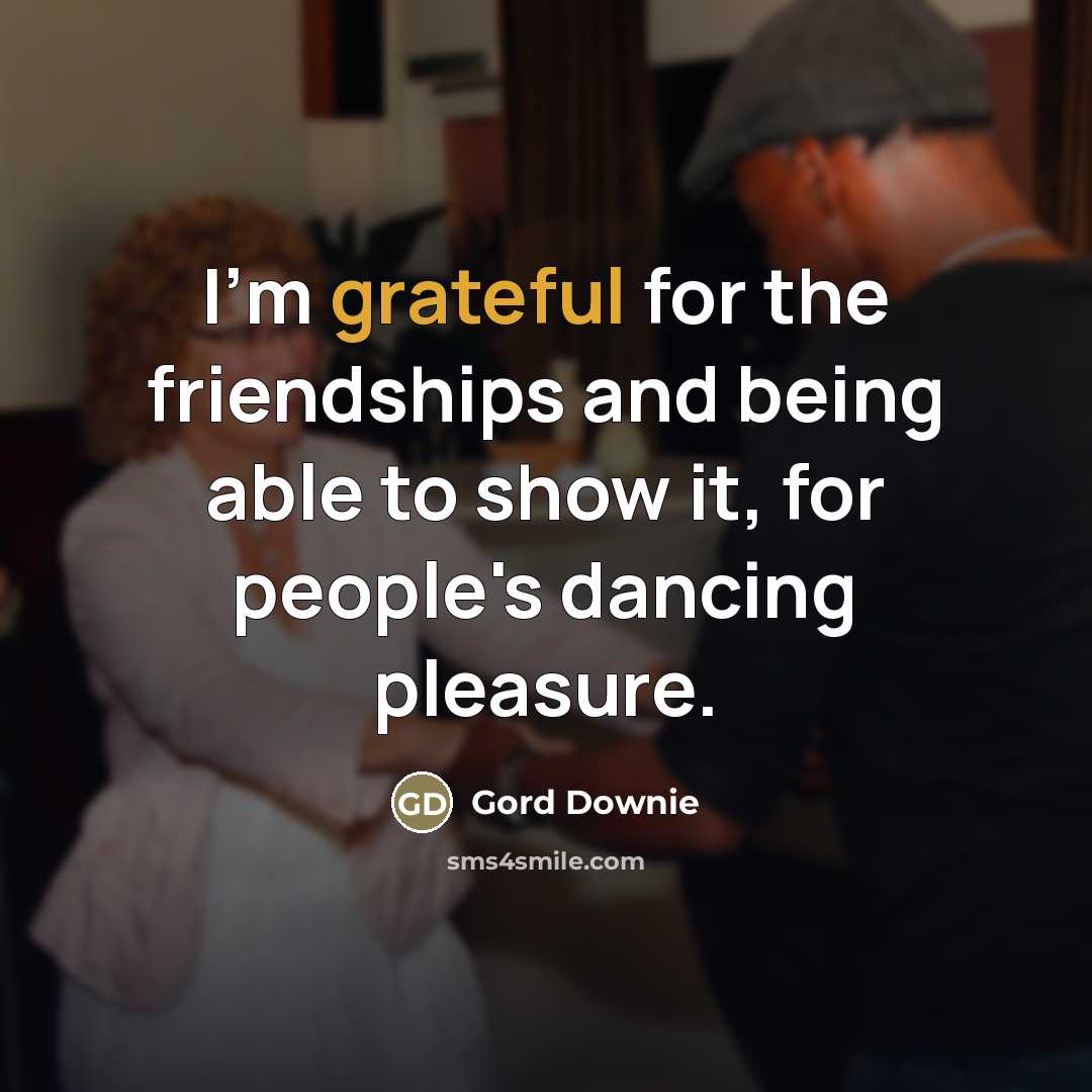 “I'm grateful for the friendships and being able to show…” quote by Gord Downie