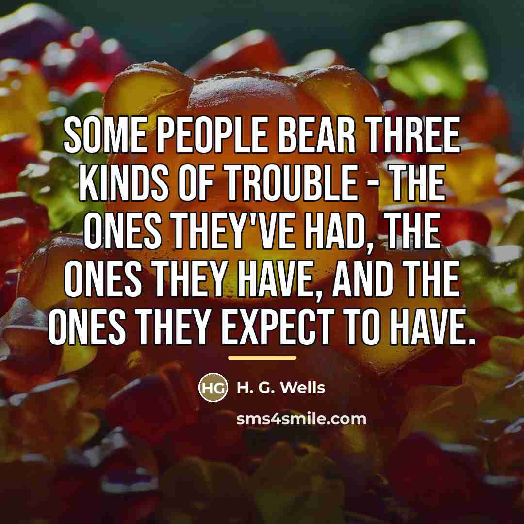 “Some people bear three kinds of trouble - the ones…” quote by H. G. Wells