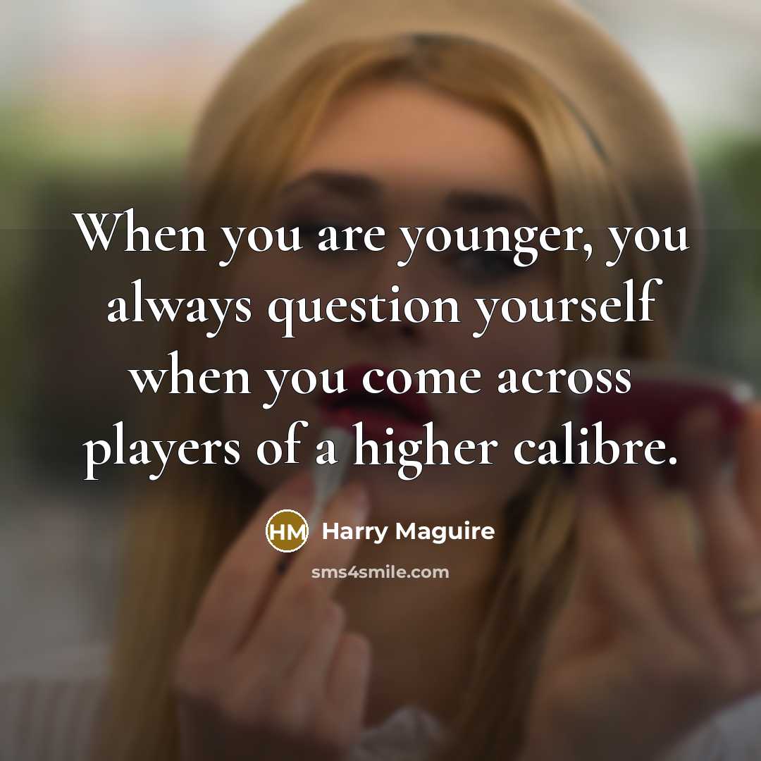 “When you are younger, you always question yourself when you…” quote by Harry Maguire
