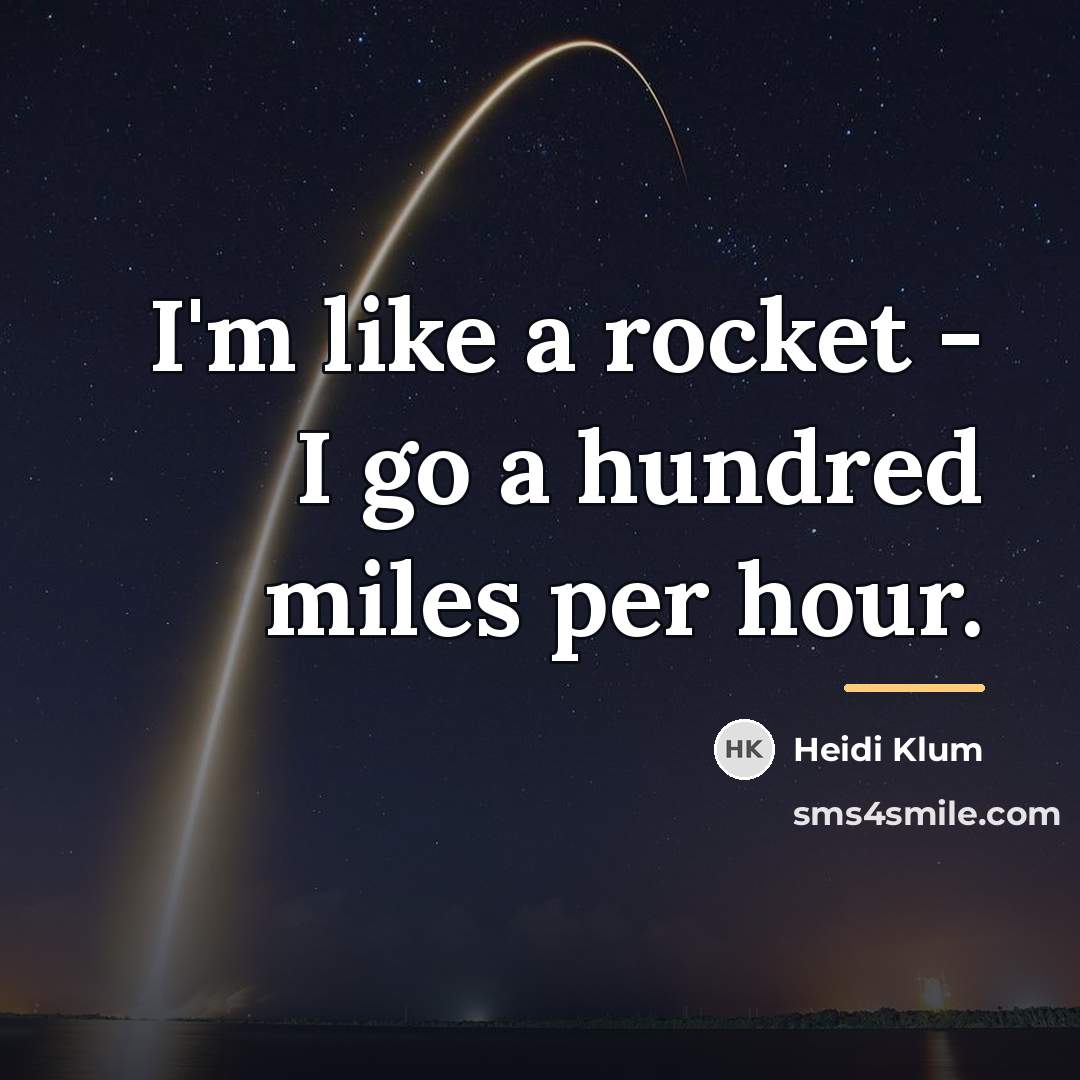 “I'm like a rocket - I go a hundred miles…” quote by Heidi Klum