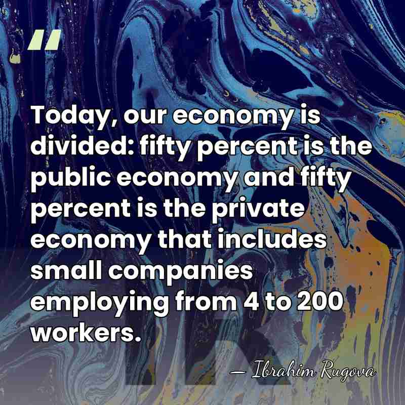 Today, our economy is divided: fifty percent is the public economy and&hellip; - Ibrahim Rugova